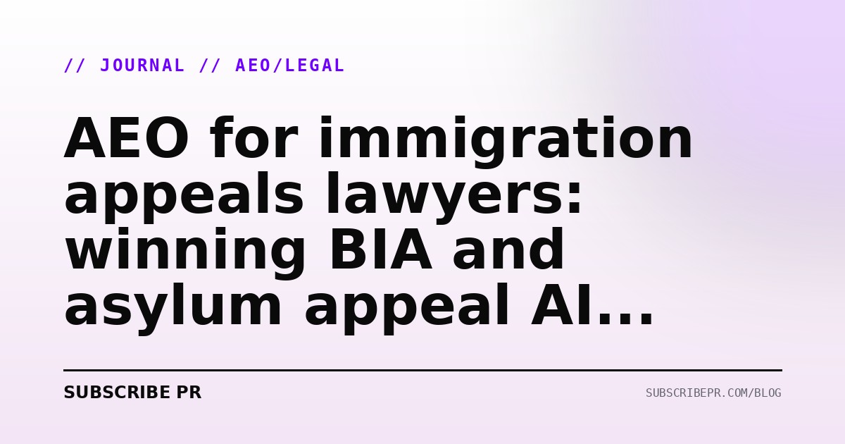 AEO for immigration appeals lawyers: winning BIA and asylum appeal AI queries in 2026