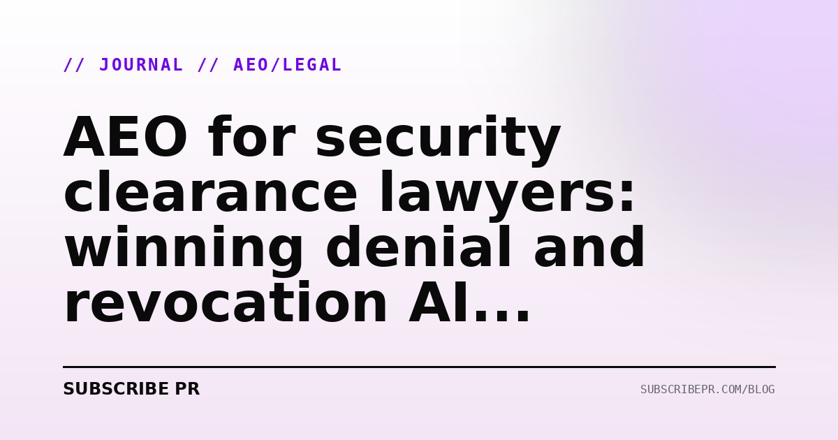 AEO for security clearance lawyers: winning denial and revocation AI queries in 2026