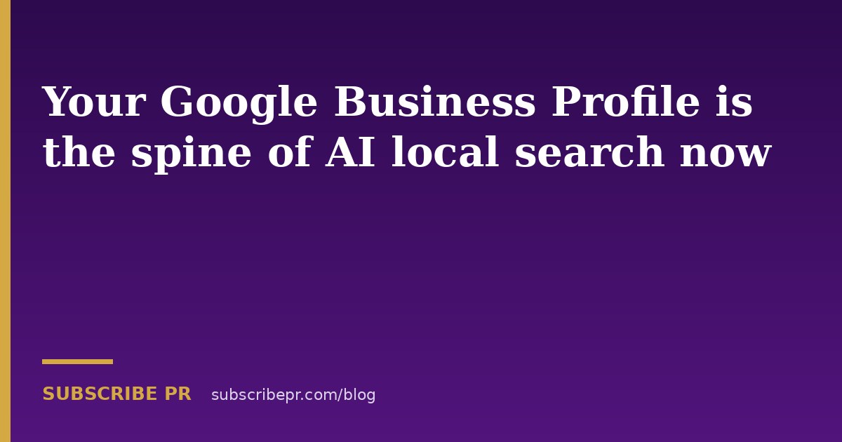 Your Google Business Profile is the spine of AI local search now
