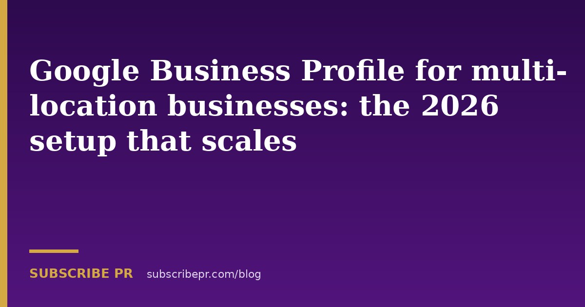 Google Business Profile for multi-location businesses: the 2026 setup that scales