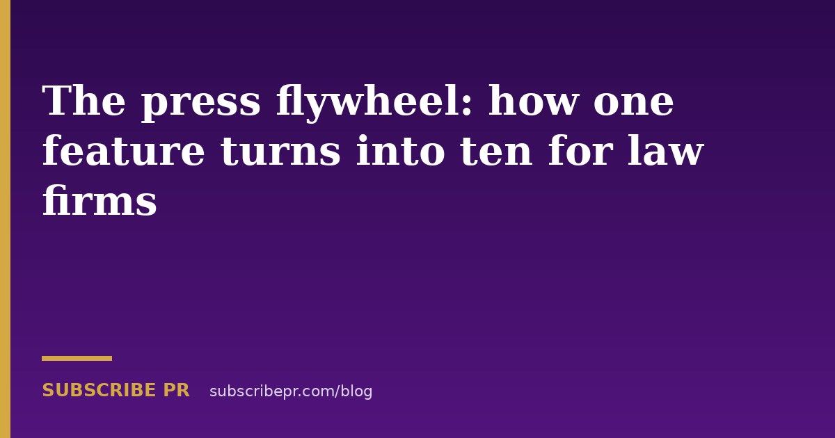 The press flywheel: how one feature turns into ten for law firms